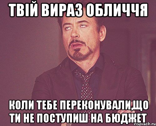 Твій вираз обличчя коли тебе переконували,що ти не поступиш на бюджет, Мем твое выражение лица