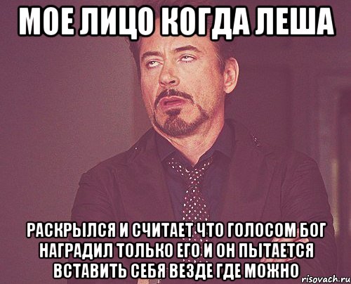 Мое лицо когда Леша Раскрылся и считает что голосом бог наградил только его и он пытается вставить себя везде где можно, Мем твое выражение лица