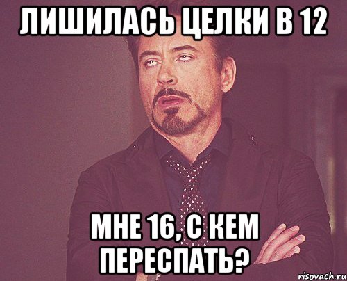 лишилась целки в 12 мне 16, с кем переспать?, Мем твое выражение лица