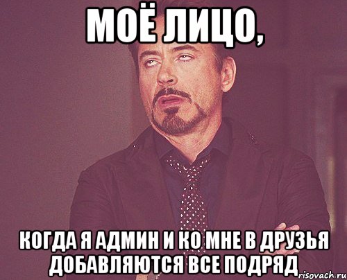 моё лицо, когда я админ и ко мне в друзья добавляются все подряд, Мем твое выражение лица