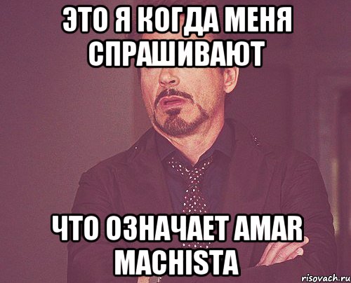 ЭТО Я КОГДА МЕНЯ СПРАШИВАЮТ ЧТО ОЗНАЧАЕТ AMAR MACHISTA, Мем твое выражение лица