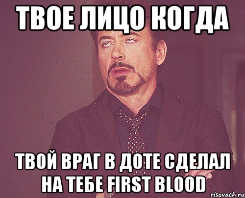 твое лицо когда твой враг в доте сделал на тебе first blood, Мем твое выражение лица