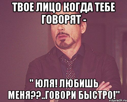 Твое лицо когда тебе говорят - " Юля! Любишь меня??..говори быстро!", Мем твое выражение лица