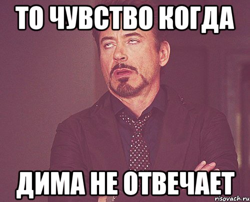 то чувство когда дима не отвечает, Мем твое выражение лица