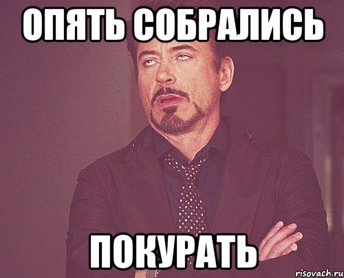 опять собрались покурать, Мем твое выражение лица