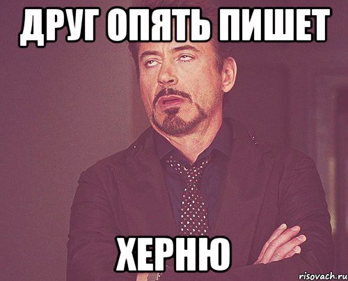 друг опять пишет херню, Мем твое выражение лица