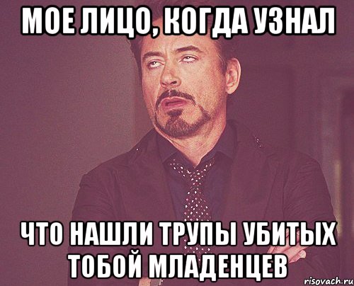 Мое лицо, когда узнал что нашли трупы убитых тобой младенцев, Мем твое выражение лица