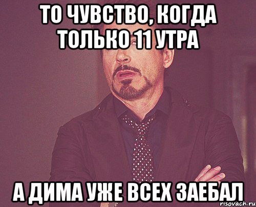 то чувство, когда только 11 утра а Дима уже всех заебал, Мем твое выражение лица