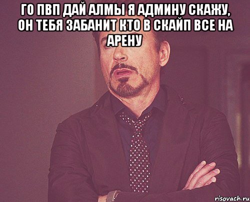 го пвп дай алмы я админу скажу, он тебя забанит кто в скайп все на арену , Мем твое выражение лица