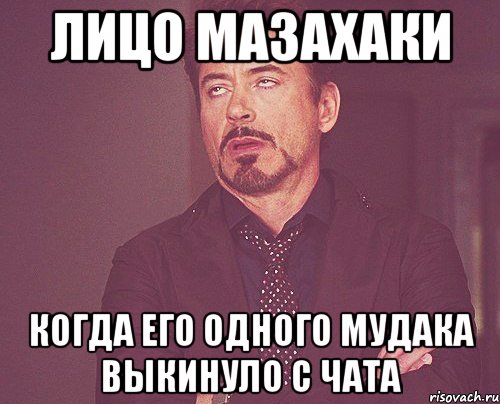 лицо мазахаки когда его одного мудака выкинуло с чата, Мем твое выражение лица