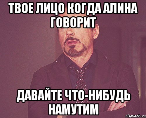 твое лицо когда алина говорит давайте что-нибудь намутим, Мем твое выражение лица