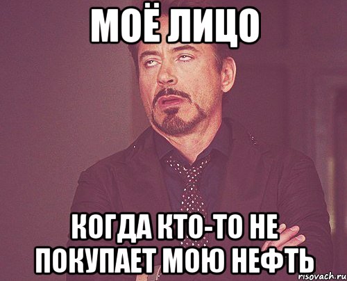 Моё лицо Когда кто-то не покупает мою нефть, Мем твое выражение лица