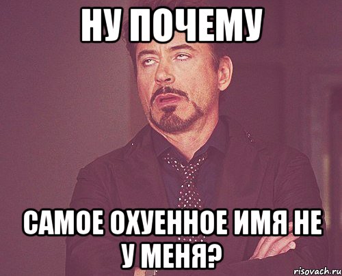 ну почему самое охуенное имя не у меня?, Мем твое выражение лица