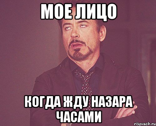 Мое лицо Когда жду Назара часами, Мем твое выражение лица