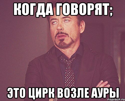 когда говорят; Это цирк возле ауры, Мем твое выражение лица