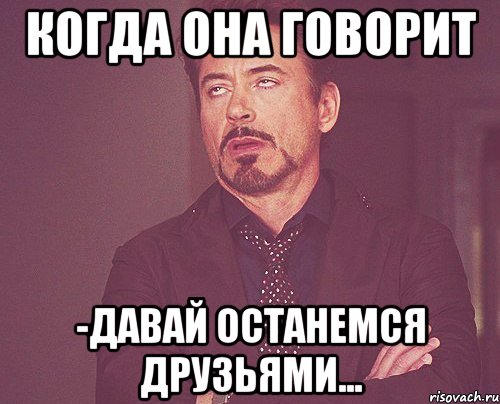Когда она говорит -давай останемся друзьями..., Мем твое выражение лица