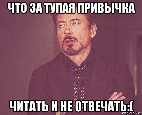 Что за тупая привычка Читать и не отвечать:(, Мем твое выражение лица