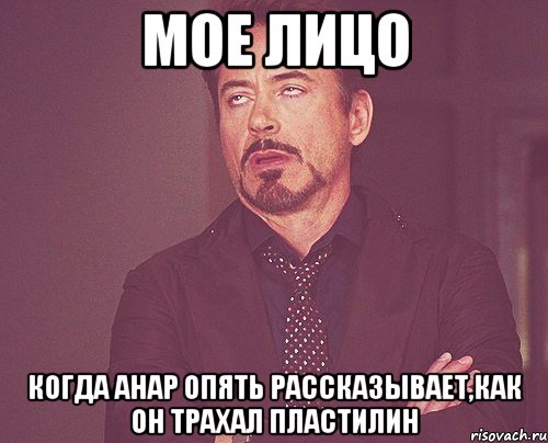 мое лицо когда Анар опять рассказывает,как он трахал пластилин, Мем твое выражение лица