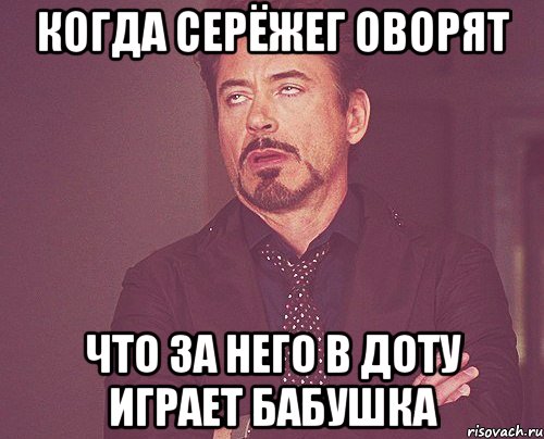 Когда серёжег оворят Что за него в доту играет бабушка, Мем твое выражение лица