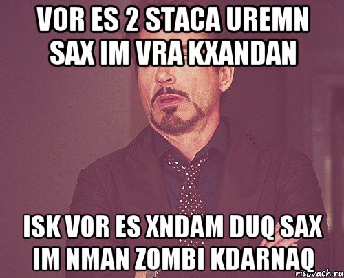 vor es 2 staca uremn sax im vra kxandan isk vor es xndam duq sax im nman zombi kdarnaq, Мем твое выражение лица