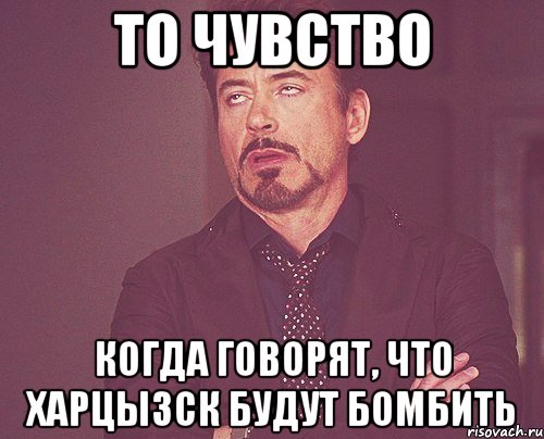 То чувство когда говорят, что Харцызск будут бомбить, Мем твое выражение лица