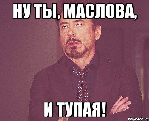 НУ ТЫ, МАСЛОВА, И ТУПАЯ!, Мем твое выражение лица