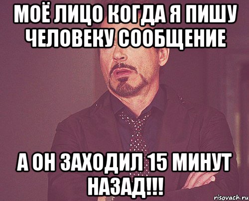 Моё лицо когда я пишу человеку сообщение А он ЗАХОДИЛ 15 МИНУТ НАЗАД!!!, Мем твое выражение лица