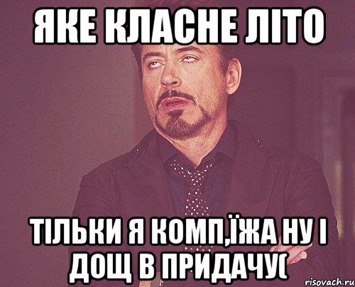 ЯКЕ КЛАСНЕ ЛІТО ТІЛЬКИ Я КОМП,ЇЖА НУ І ДОЩ В ПРИДАЧУ(, Мем твое выражение лица