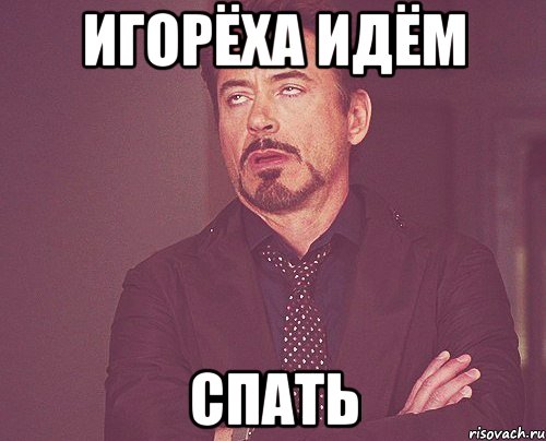 ИГОРЁХА ИДЁМ СПАТЬ, Мем твое выражение лица