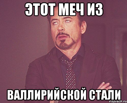 Этот меч из валлирийской стали, Мем твое выражение лица