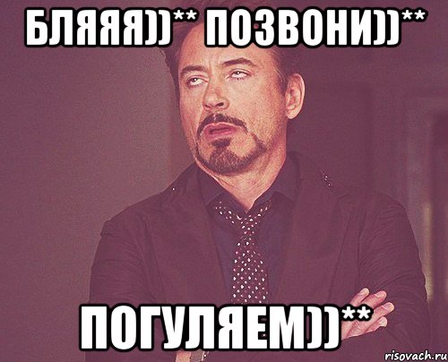 Бляяя))** Позвони))** Погуляем))**, Мем твое выражение лица