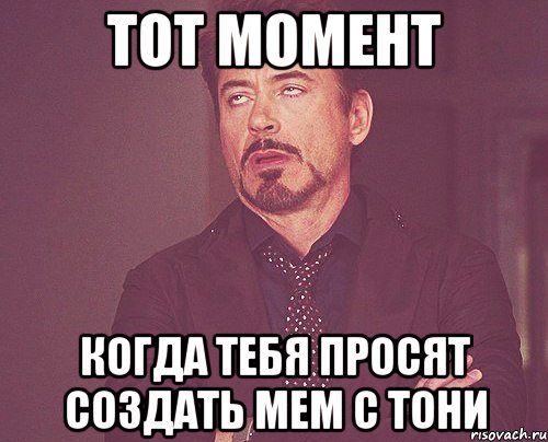Тот момент Когда тебя просят создать мем с Тони, Мем твое выражение лица