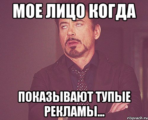 Мое лицо когда показывают тупые рекламы..., Мем твое выражение лица