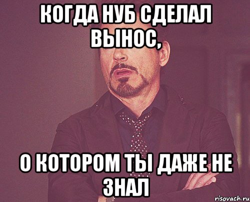 Когда нуб сделал вынос, О котором ты даже не знал, Мем твое выражение лица