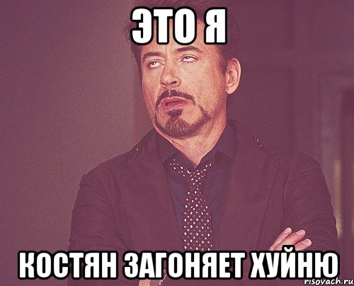 Это я костян загоняет хуйню, Мем твое выражение лица