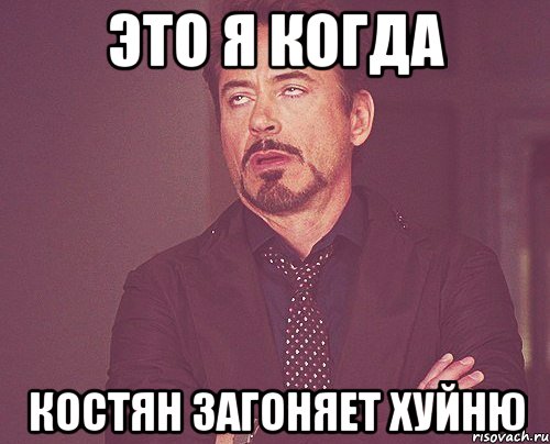 Это я когда костян загоняет хуйню, Мем твое выражение лица