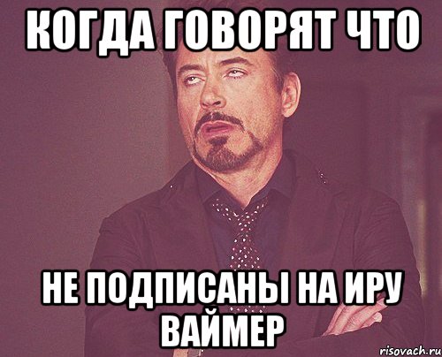 Когда говорят что не подписаны на Иру Ваймер, Мем твое выражение лица