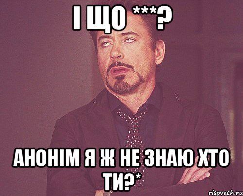 і що ***? анонім я ж не знаю хто ти?*, Мем твое выражение лица