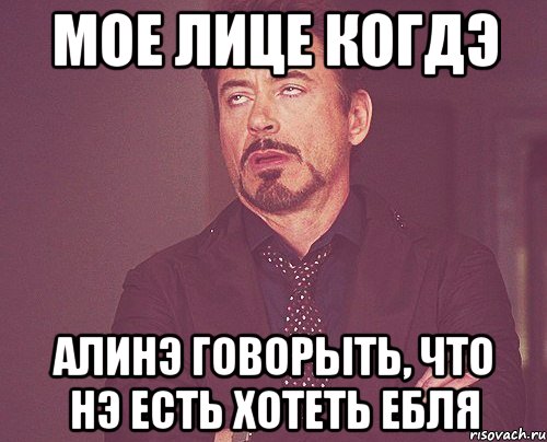Мое лице когдэ Алинэ говорыть, что нэ есть хотеть ебля, Мем твое выражение лица
