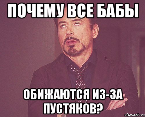 Почему все бабы обижаются из-за пустяков?, Мем твое выражение лица
