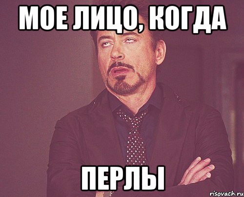 Мое лицо, когда ПЕРЛЫ, Мем твое выражение лица