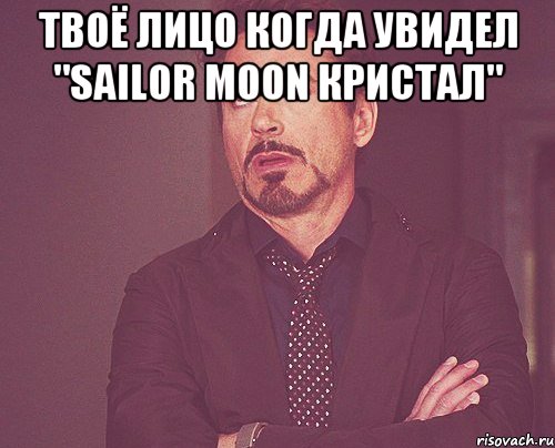 Твоё лицо когда увидел "Sailor Moon Кристал" , Мем твое выражение лица
