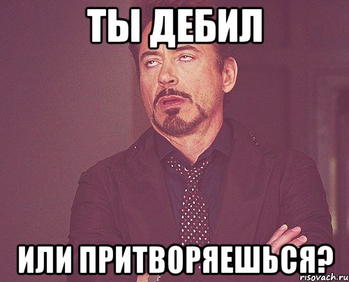 ты дебил или притворяешься?, Мем твое выражение лица