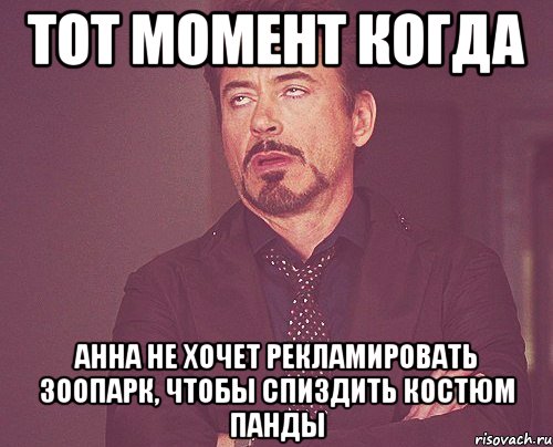 ТОТ МОМЕНТ КОГДА АННА НЕ ХОЧЕТ РЕКЛАМИРОВАТЬ ЗООПАРК, ЧТОБЫ СПИЗДИТЬ КОСТЮМ ПАНДЫ, Мем твое выражение лица