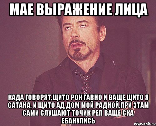 Мае выражение лица када говорят,щито рок гавно и ваще,щито я сатана, и щито ад дом мой радной,при этам сами слушают точик реп Ваще ска ебанулись, Мем твое выражение лица