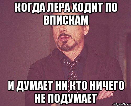 Когда Лера ходит по впискам и думает ни кто ничего не подумает, Мем твое выражение лица