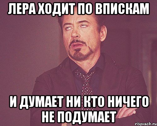 Лера ходит по впискам и думает ни кто ничего не подумает, Мем твое выражение лица