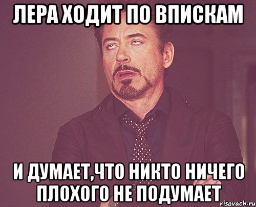 Лера ходит по впискам и думает,что никто ничего плохого не подумает, Мем твое выражение лица