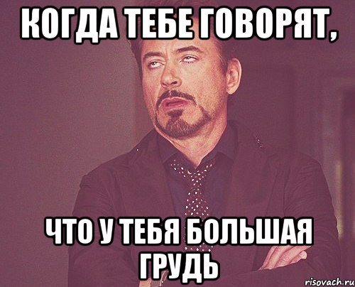 Когда тебе говорят, что у тебя большая грудь, Мем твое выражение лица