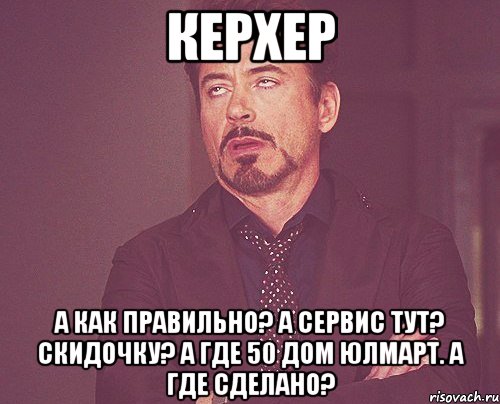 Керхер А как правильно? А сервис тут? Скидочку? А где 50 дом Юлмарт. А где сделано?, Мем твое выражение лица